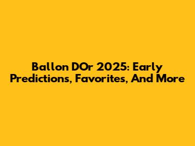 Ballon D'Or 2025: Early Predictions, Favorites, And More