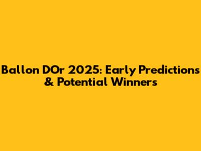 Ballon D'Or 2025: Early Predictions & Potential Winners