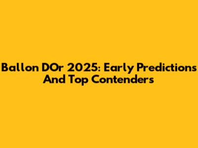 Ballon D'Or 2025: Early Predictions And Top Contenders