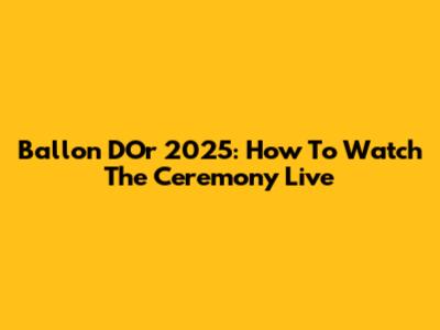 Ballon D'Or 2025: How To Watch The Ceremony Live