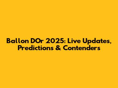 Ballon D'Or 2025: Live Updates, Predictions & Contenders