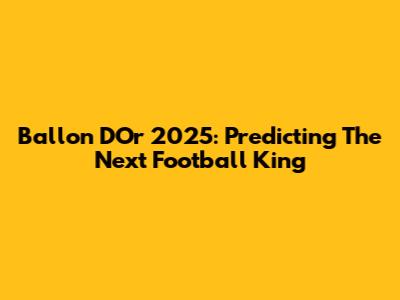 Ballon D'Or 2025: Predicting The Next Football King