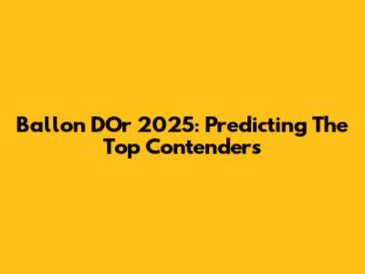 Ballon D'Or 2025: Predicting The Top Contenders