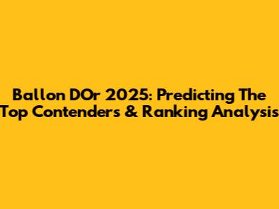 Ballon D'Or 2025: Predicting The Top Contenders & Ranking Analysis