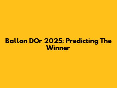 Ballon D'Or 2025: Predicting The Winner