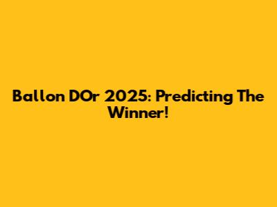 Ballon D'Or 2025: Predicting The Winner!