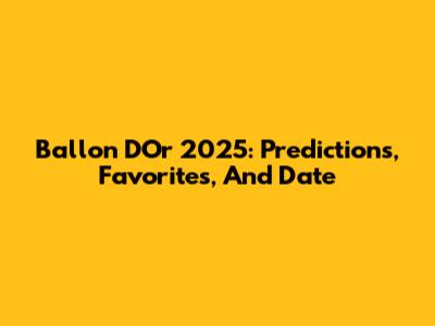 Ballon D'Or 2025: Predictions, Favorites, And Date