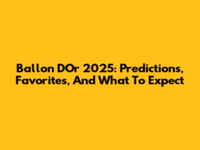 Ballon D'Or 2025: Predictions, Favorites, And What To Expect