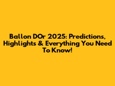 Ballon D'Or 2025: Predictions, Highlights & Everything You Need To Know!