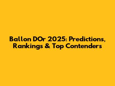 Ballon D'Or 2025: Predictions, Rankings & Top Contenders