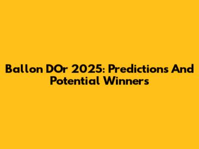 Ballon D'Or 2025: Predictions And Potential Winners