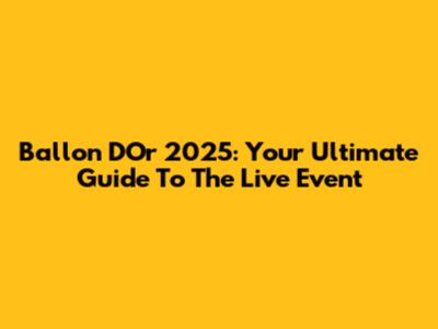 Ballon D'Or 2025: Your Ultimate Guide To The Live Event