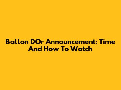 Ballon D'Or Announcement: Time And How To Watch