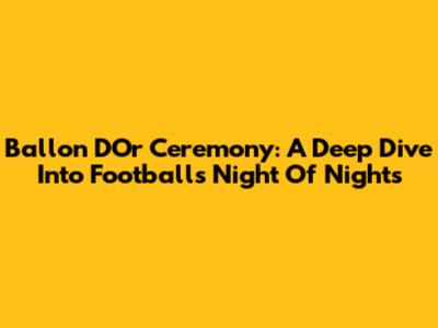 Ballon D'Or Ceremony: A Deep Dive Into Football's Night Of Nights