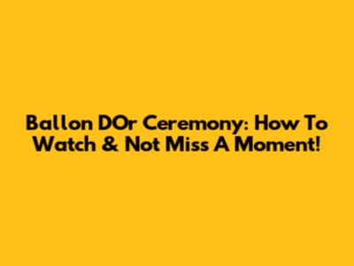 Ballon D'Or Ceremony: How To Watch & Not Miss A Moment!