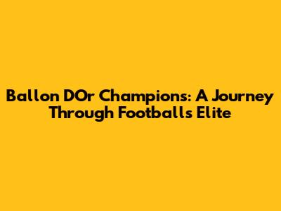 Ballon D'Or Champions: A Journey Through Football's Elite