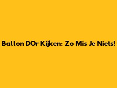 Ballon D'Or Kijken: Zo Mis Je Niets!