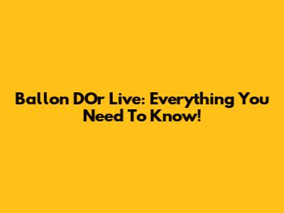 Ballon D'Or Live: Everything You Need To Know!