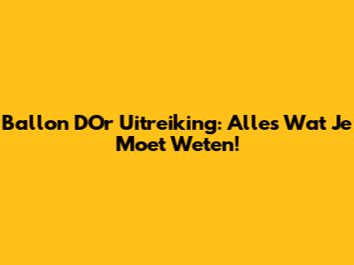 Ballon D'Or Uitreiking: Alles Wat Je Moet Weten!