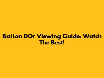 Ballon D'Or Viewing Guide: Watch The Best!