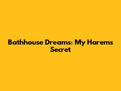 Bathhouse Dreams: My Harem's Secret