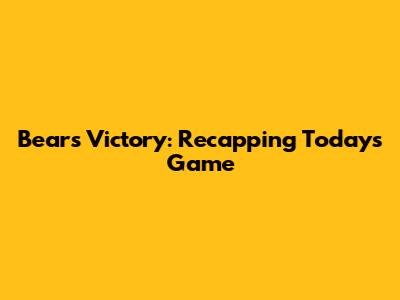 Bears Victory: Recapping Today's Game