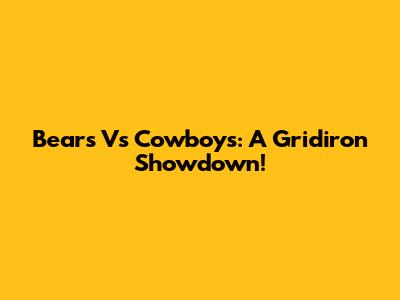 Bears Vs Cowboys: A Gridiron Showdown!