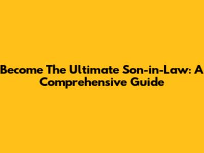 Become The Ultimate Son-in-Law: A Comprehensive Guide