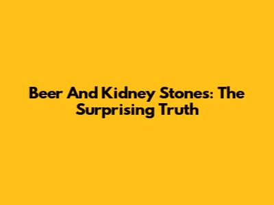 Beer And Kidney Stones: The Surprising Truth