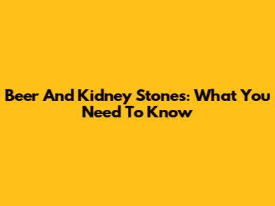 Beer And Kidney Stones: What You Need To Know
