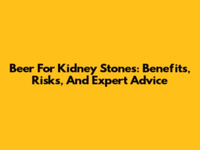 Beer For Kidney Stones: Benefits, Risks, And Expert Advice