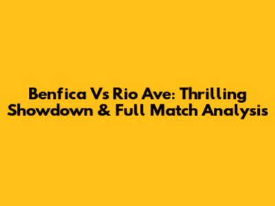 Benfica Vs Rio Ave: Thrilling Showdown & Full Match Analysis