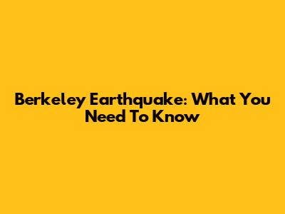 Berkeley Earthquake: What You Need To Know