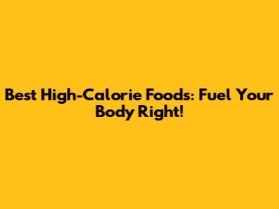 Best High-Calorie Foods: Fuel Your Body Right!