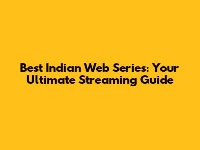 Best Indian Web Series: Your Ultimate Streaming Guide