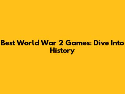 Best World War 2 Games: Dive Into History