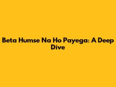 Beta Humse Na Ho Payega: A Deep Dive