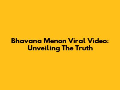 Bhavana Menon Viral Video: Unveiling The Truth