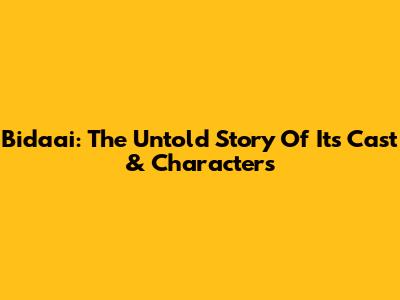 Bidaai: The Untold Story Of Its Cast & Characters