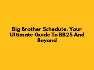 Big Brother Schedule: Your Ultimate Guide To BB25 And Beyond