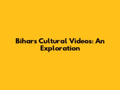 Bihar's Cultural Videos: An Exploration