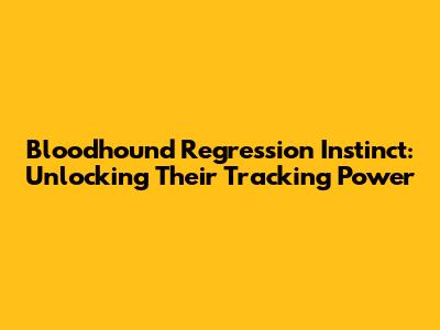 Bloodhound Regression Instinct: Unlocking Their Tracking Power