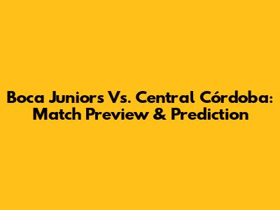 Boca Juniors Vs. Central Córdoba: Match Preview & Prediction