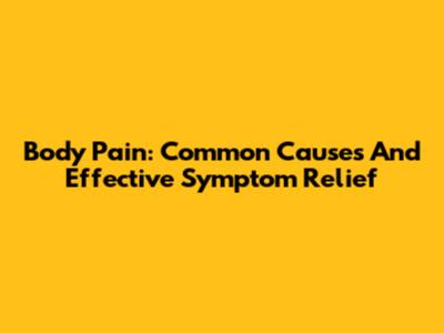Body Pain: Common Causes And Effective Symptom Relief