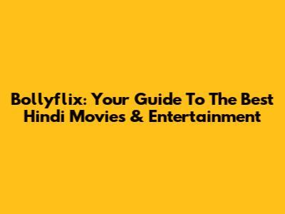 Bollyflix: Your Guide To The Best Hindi Movies & Entertainment
