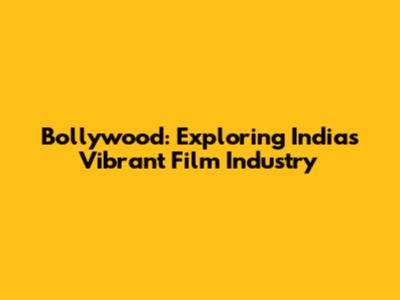 Bollywood: Exploring India's Vibrant Film Industry