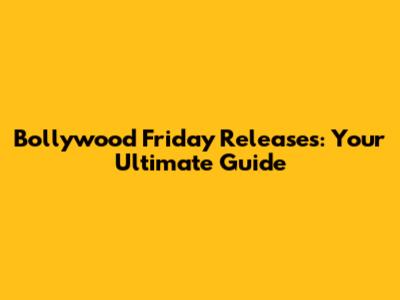 Bollywood Friday Releases: Your Ultimate Guide