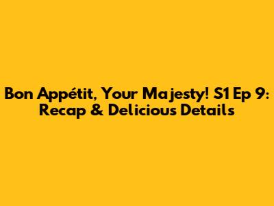 Bon Appétit, Your Majesty! S1 Ep 9: Recap & Delicious Details