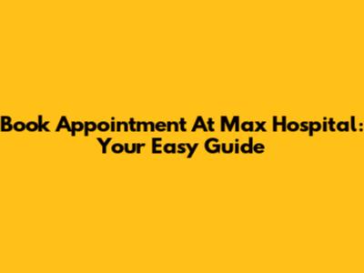 Book Appointment At Max Hospital: Your Easy Guide