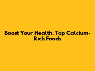 Boost Your Health: Top Calcium-Rich Foods
